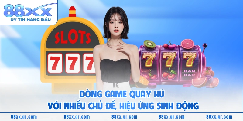 Dòng game quay hũ với nhiều chủ đề, hiệu ứng sinh động