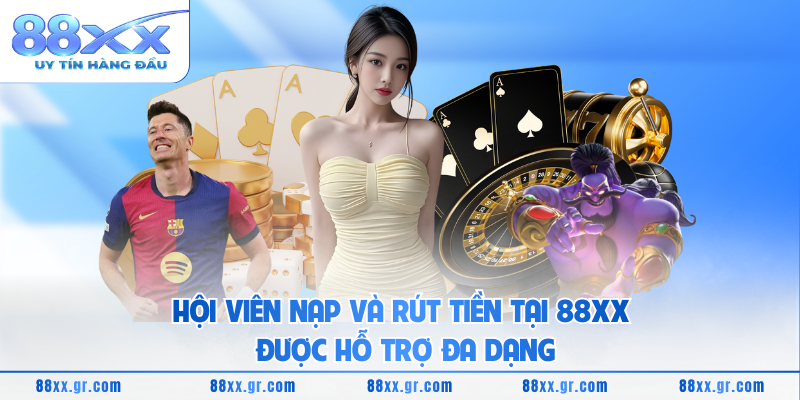 Hội viên nạp và rút tiền tại 88XX được hỗ trợ đa dạng