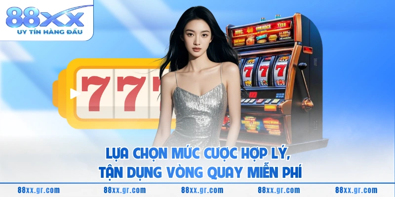 Lựa chọn mức cược hợp lý, tận dụng vòng quay miễn phí
