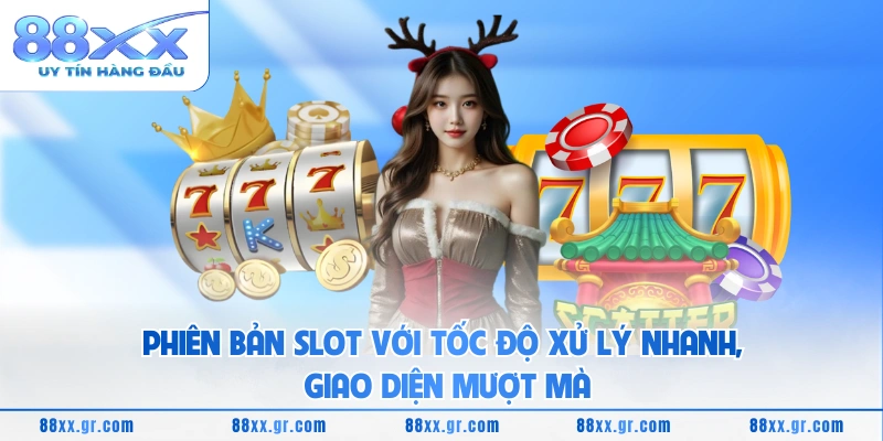 Phiên bản slot với tốc độ xử lý nhanh, giao diện mượt mà