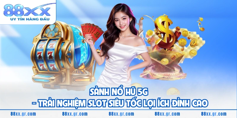 Sảnh Nổ Hũ 5G - Trải Nghiệm Slot Siêu Tốc Lợi Ích Đỉnh Cao Sảnh Nổ Hũ 5G - Trải Nghiệm Slot Siêu Tốc Lợi Ích Đỉnh Cao