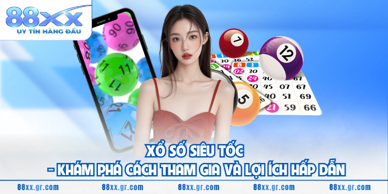 Xổ Số Siêu Tốc - Khám Phá Cách Tham Gia Và Lợi Ích Hấp Dẫn